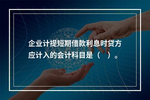 企业计提短期借款利息时贷方应计入的会计科目是（　）。