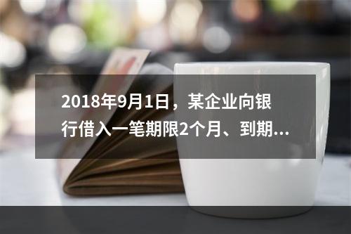 2018年9月1日，某企业向银行借入一笔期限2个月、到期一次