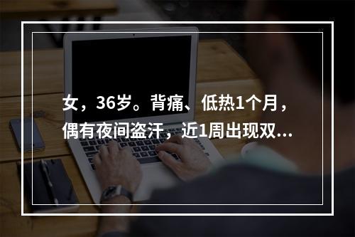 女，36岁。背痛、低热1个月，偶有夜间盗汗，近1周出现双下