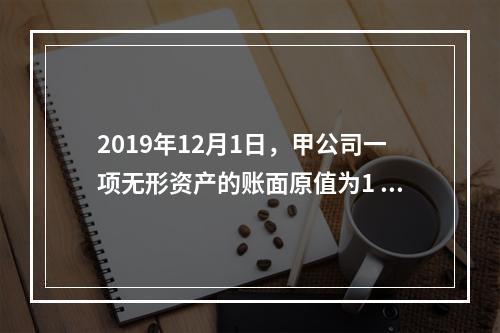 2019年12月1日，甲公司一项无形资产的账面原值为1 60