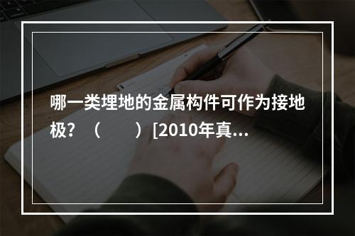 哪一类埋地的金属构件可作为接地极？（　　）[2010年真题