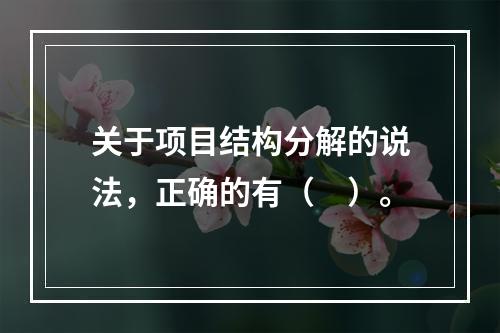 关于项目结构分解的说法，正确的有（　）。