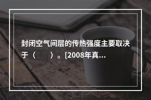 封闭空气间层的传热强度主要取决于（　　）。[2008年真题