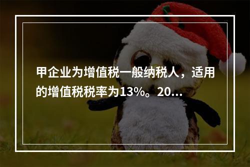 甲企业为增值税一般纳税人，适用的增值税税率为13%。2019