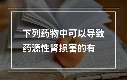 下列药物中可以导致药源性肾损害的有