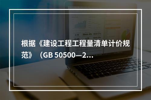 根据《建设工程工程量清单计价规范》（GB 50500—20