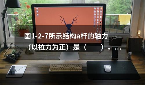 图1-2-7所示结构a杆的轴力（以拉力为正）是（　　）。[