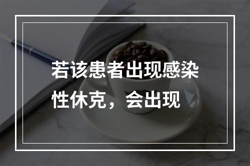 若该患者出现感染性休克，会出现