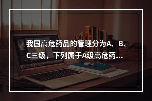 我国高危药品的管理分为A、B、C三级，下列属于A级高危药品的