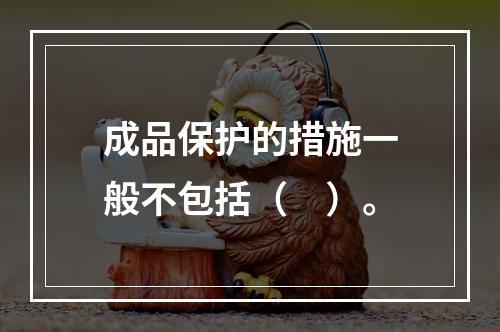 成品保护的措施一般不包括（　）。