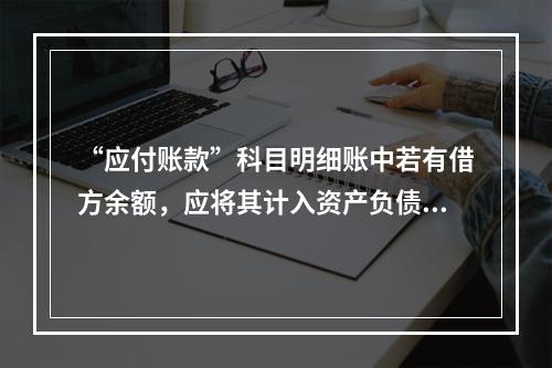 “应付账款”科目明细账中若有借方余额，应将其计入资产负债表中