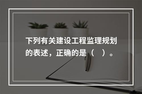 下列有关建设工程监理规划的表述，正确的是（　）。