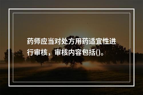 药师应当对处方用药适宜性进行审核，审核内容包括()。