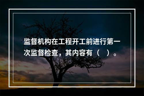 监督机构在工程开工前进行第一次监督检查，其内容有（　）。