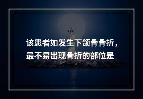 该患者如发生下颌骨骨折，最不易出现骨折的部位是