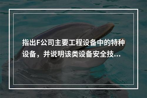 指出F公司主要工程设备中的特种设备，并说明该类设备安全技术档