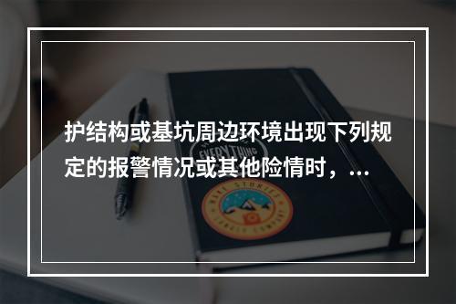 护结构或基坑周边环境出现下列规定的报警情况或其他险情时，应立