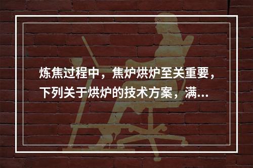 炼焦过程中，焦炉烘炉至关重要，下列关于烘炉的技术方案，满足安