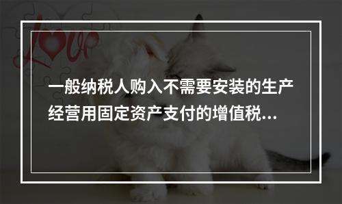 一般纳税人购入不需要安装的生产经营用固定资产支付的增值税进项