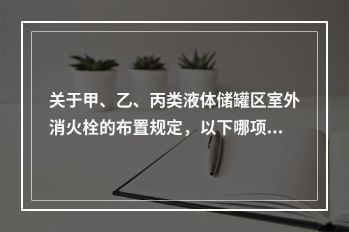 关于甲、乙、丙类液体储罐区室外消火栓的布置规定，以下哪项是