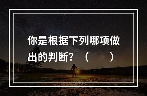 你是根据下列哪项做出的判断？（　　）