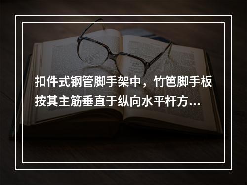 扣件式钢管脚手架中，竹笆脚手板按其主筋垂直于纵向水平杆方向铺