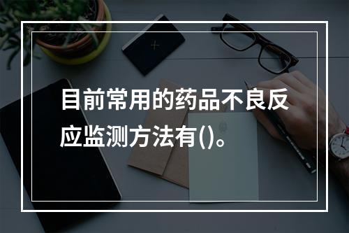 目前常用的药品不良反应监测方法有()。