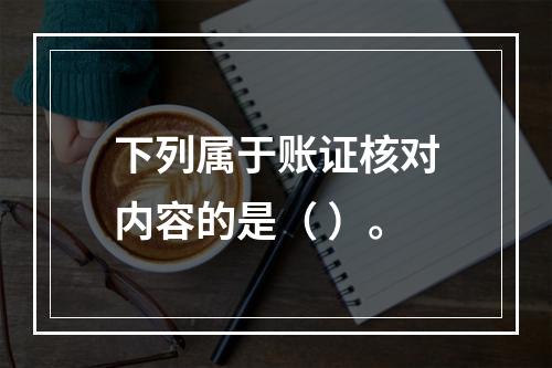 下列属于账证核对内容的是（ ）。