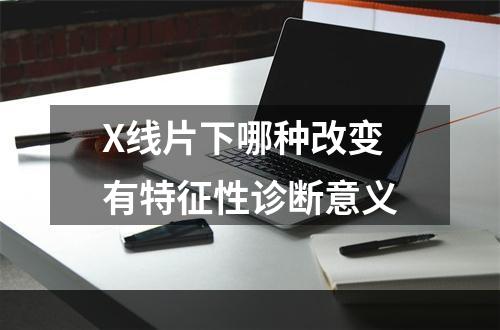 X线片下哪种改变有特征性诊断意义