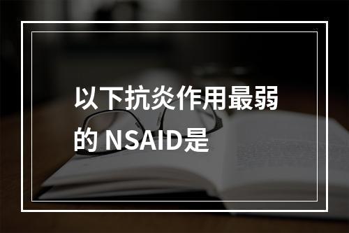 以下抗炎作用最弱的 NSAID是