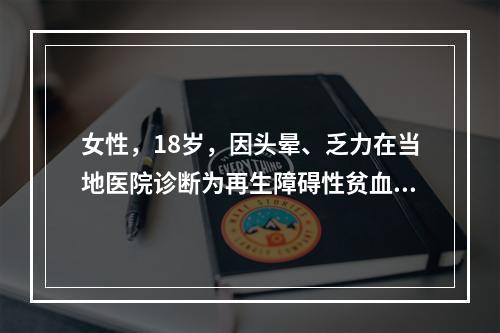 女性，18岁，因头晕、乏力在当地医院诊断为再生障碍性贫血，