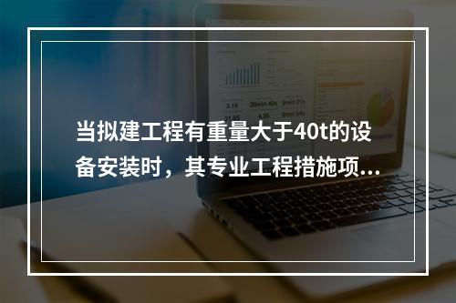 当拟建工程有重量大于40t的设备安装时，其专业工程措施项目清