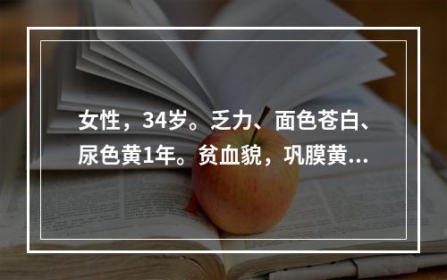 女性，34岁。乏力、面色苍白、尿色黄1年。贫血貌，巩膜黄染