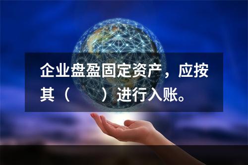 企业盘盈固定资产，应按其（　　）进行入账。