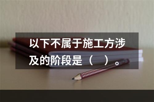 以下不属于施工方涉及的阶段是（　）。