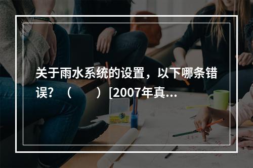 关于雨水系统的设置，以下哪条错误？（　　）[2007年真题