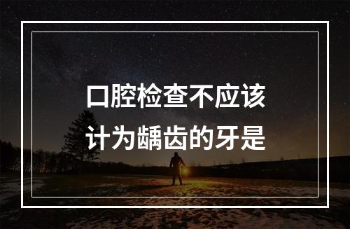 口腔检查不应该计为龋齿的牙是