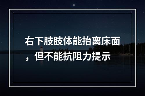 右下肢肢体能抬离床面，但不能抗阻力提示