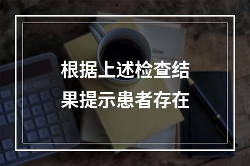 根据上述检查结果提示患者存在