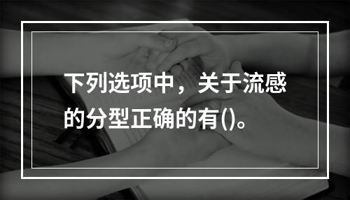 下列选项中，关于流感的分型正确的有()。