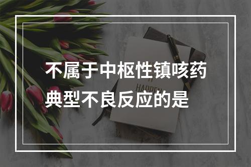 不属于中枢性镇咳药典型不良反应的是