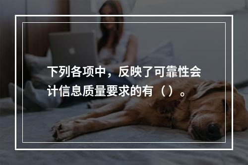 下列各项中，反映了可靠性会计信息质量要求的有（ ）。