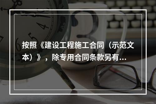 按照《建设工程施工合同（示范文本）》，除专用合同条款另有约定