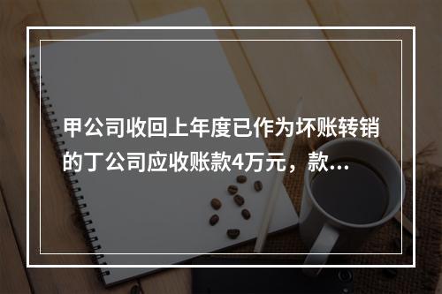 甲公司收回上年度已作为坏账转销的丁公司应收账款4万元，款项存