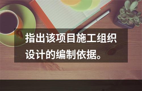 指出该项目施工组织设计的编制依据。