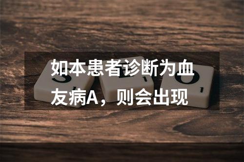 如本患者诊断为血友病A，则会出现