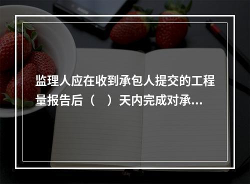 监理人应在收到承包人提交的工程量报告后（　）天内完成对承包人