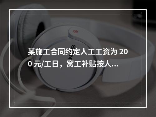 某施工合同约定人工工资为 200 元/工日，窝工补贴按人工工