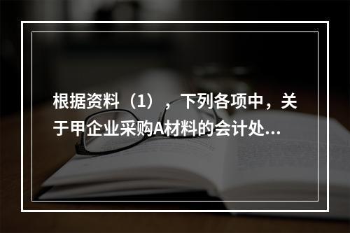 根据资料（1），下列各项中，关于甲企业采购A材料的会计处理结