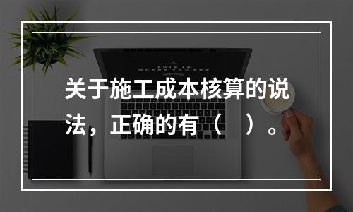 关于施工成本核算的说法，正确的有（　）。